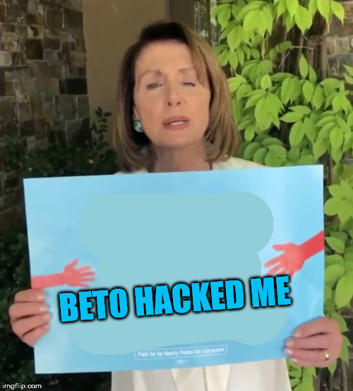 Pelosi sign  | BETO HACKED ME | image tagged in pelosi sign | made w/ Imgflip meme maker