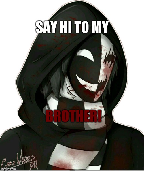 KageKao | SAY HI TO MY; BROTHER! | image tagged in creepypasta | made w/ Imgflip meme maker