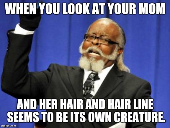 Too Damn High Meme | WHEN YOU LOOK AT YOUR MOM; AND HER HAIR AND HAIR LINE SEEMS TO BE ITS OWN CREATURE. | image tagged in memes,too damn high | made w/ Imgflip meme maker