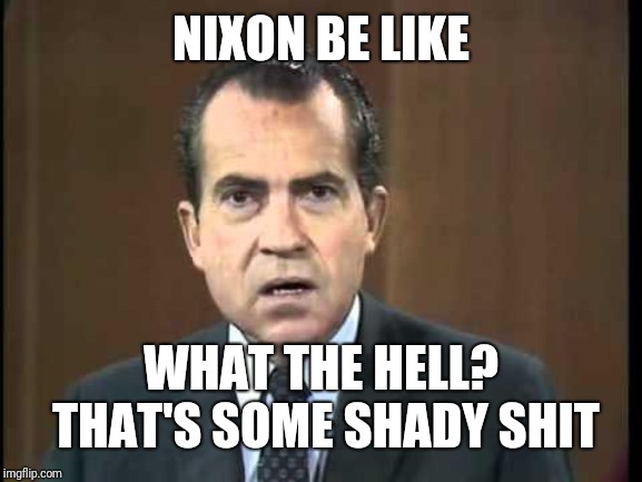 Richard Nixon - Laugh In | NIXON BE LIKE WHAT THE HELL? THAT'S SOME SHADY SHIT | image tagged in richard nixon - laugh in | made w/ Imgflip meme maker