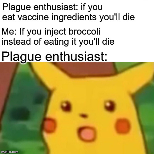 For the Anti-Vax | Plague enthusiast: if you eat vaccine ingredients you'll die; Me: If you inject broccoli instead of eating it you'll die; Plague enthusiast: | image tagged in memes,surprised pikachu,antivax | made w/ Imgflip meme maker