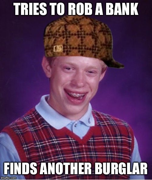 Scumbag Brian | TRIES TO ROB A BANK; FINDS ANOTHER BURGLAR | image tagged in scumbag brian | made w/ Imgflip meme maker