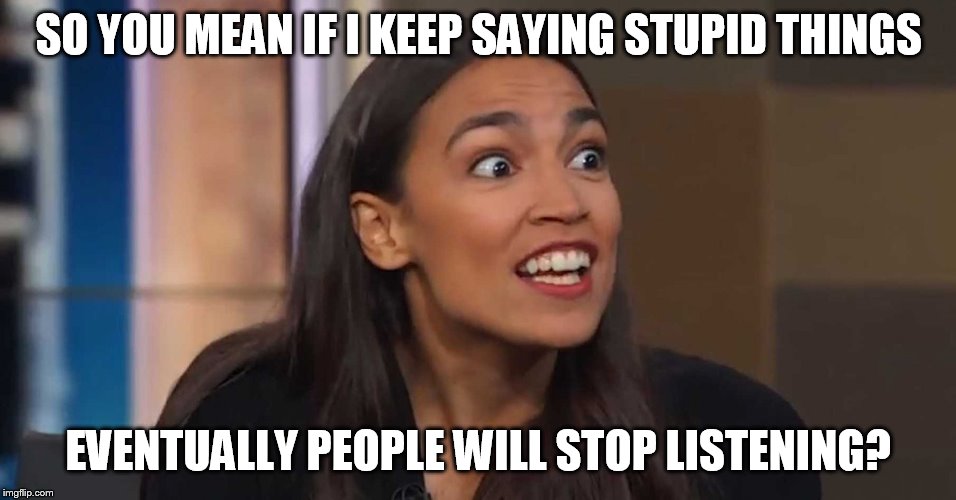 Lizard Woman AOC | SO YOU MEAN IF I KEEP SAYING STUPID THINGS; EVENTUALLY PEOPLE WILL STOP LISTENING? | image tagged in lizard woman aoc | made w/ Imgflip meme maker