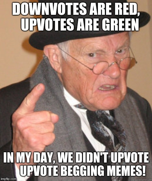 Back In My Day Meme | DOWNVOTES ARE RED,   UPVOTES ARE GREEN; IN MY DAY, WE DIDN'T UPVOTE 
    UPVOTE BEGGING MEMES! | image tagged in memes,back in my day | made w/ Imgflip meme maker