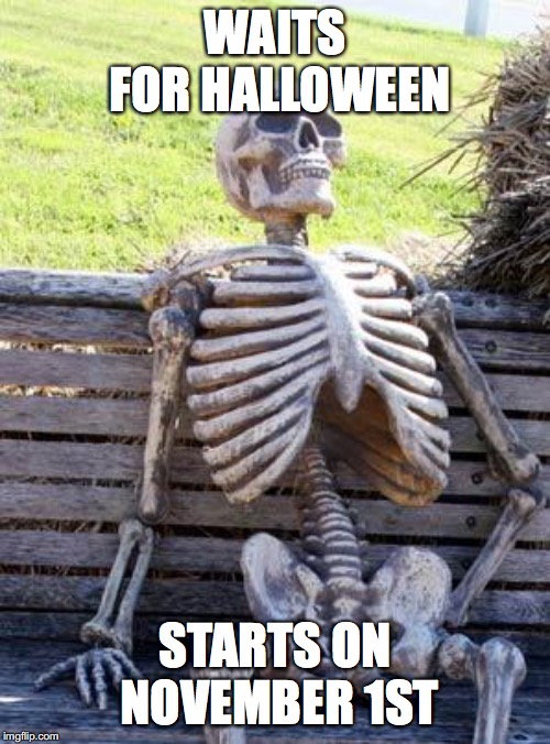 Waiting Skeleton | WAITS FOR HALLOWEEN; STARTS ON NOVEMBER 1ST | image tagged in memes,waiting skeleton | made w/ Imgflip meme maker