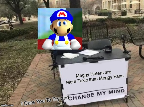Woomy | Meggy Haters are More Toxic than Meggy Fans; I Dare You To Try and | image tagged in memes,change my mind | made w/ Imgflip meme maker