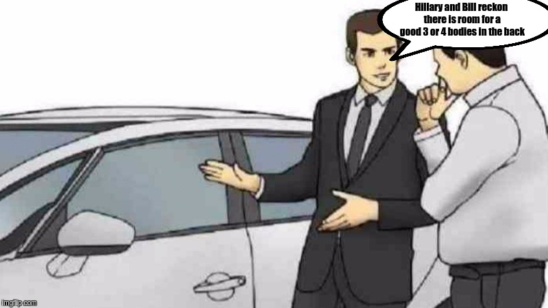 Car Salesman Slaps Roof Of Car | Hillary and Bill reckon there is room for a good 3 or 4 bodies in the back | image tagged in memes,car salesman slaps roof of car,the great awakening | made w/ Imgflip meme maker