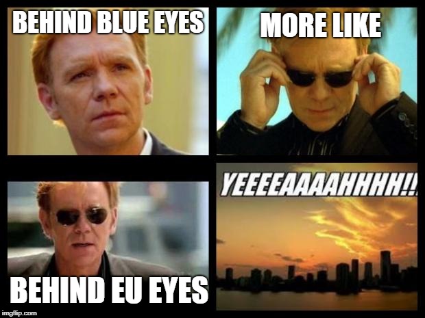 CSI | BEHIND BLUE EYES; MORE LIKE; BEHIND EU EYES | image tagged in csi | made w/ Imgflip meme maker