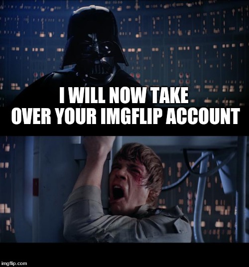 Star Wars No Meme | I WILL NOW TAKE OVER YOUR IMGFLIP ACCOUNT | image tagged in memes,star wars no | made w/ Imgflip meme maker