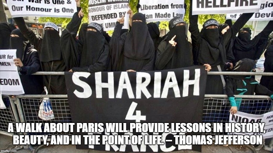 sharia | A WALK ABOUT PARIS WILL PROVIDE LESSONS IN HISTORY, BEAUTY, AND IN THE POINT OF LIFE. – THOMAS JEFFERSON | image tagged in sharia law | made w/ Imgflip meme maker
