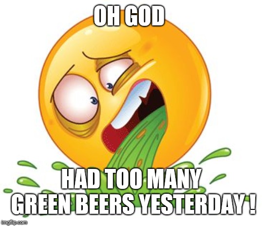 Barf | OH GOD; HAD TOO MANY GREEN BEERS YESTERDAY ! | image tagged in barf | made w/ Imgflip meme maker