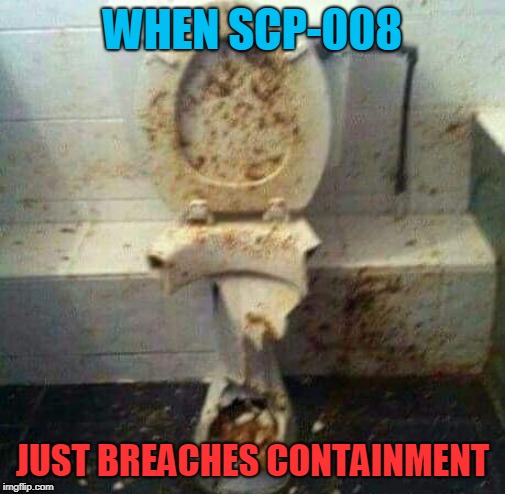 SCP-008 Breach | WHEN SCP-008; JUST BREACHES CONTAINMENT | image tagged in scp,scp meme,toilet,scp-008 | made w/ Imgflip meme maker