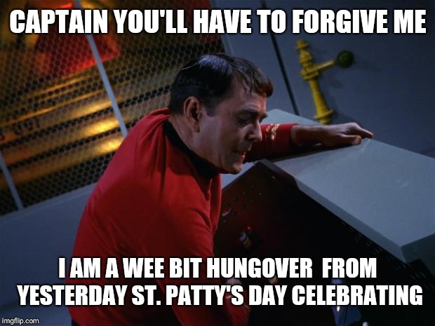 Scotty More Power | CAPTAIN YOU'LL HAVE TO FORGIVE ME I AM A WEE BIT HUNGOVER  FROM YESTERDAY ST. PATTY'S DAY CELEBRATING | image tagged in scotty more power | made w/ Imgflip meme maker