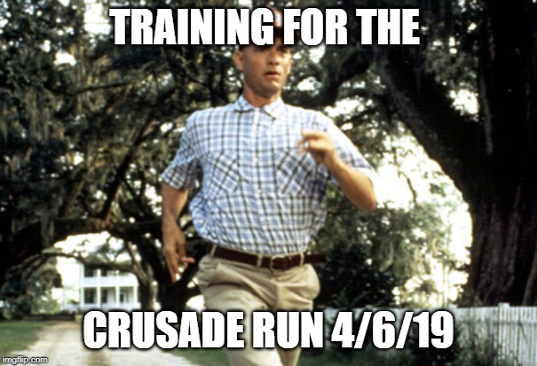 Forest Gump running | TRAINING FOR THE; CRUSADE RUN 4/6/19 | image tagged in forest gump running | made w/ Imgflip meme maker
