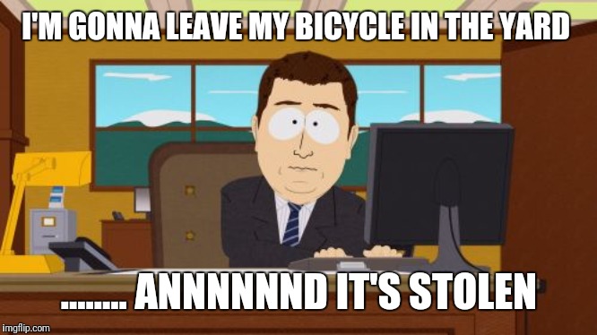 Aaaaand Its Gone | I'M GONNA LEAVE MY BICYCLE IN THE YARD; ........ ANNNNNND IT'S STOLEN | image tagged in memes,aaaaand its gone | made w/ Imgflip meme maker