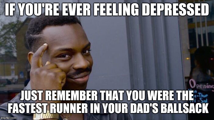 Roll Safe Think About It | IF YOU'RE EVER FEELING DEPRESSED; JUST REMEMBER THAT YOU WERE THE FASTEST RUNNER IN YOUR DAD'S BALLSACK | image tagged in memes,roll safe think about it | made w/ Imgflip meme maker