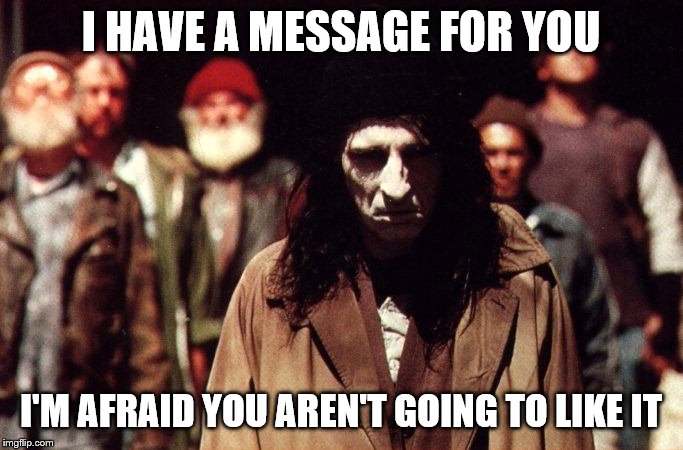 I HAVE A MESSAGE FOR YOU I'M AFRAID YOU AREN'T GOING TO LIKE IT | made w/ Imgflip meme maker