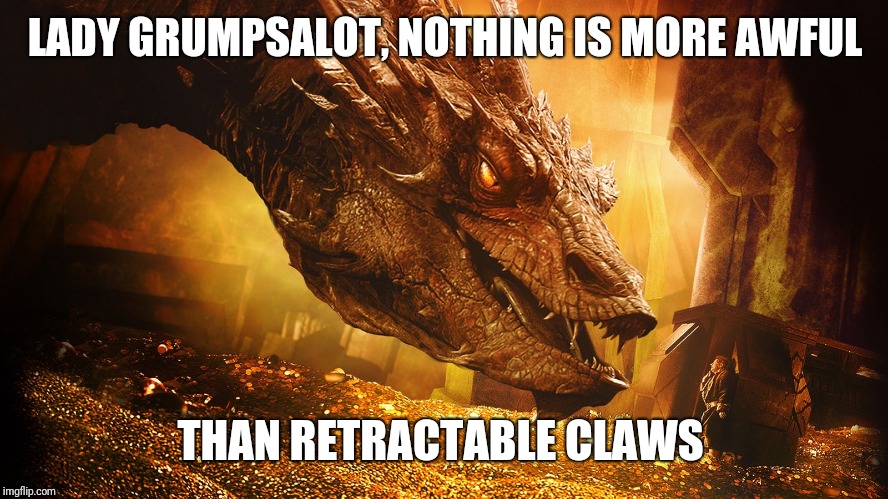 smaug | LADY GRUMPSALOT, NOTHING IS MORE AWFUL THAN RETRACTABLE CLAWS | image tagged in smaug | made w/ Imgflip meme maker