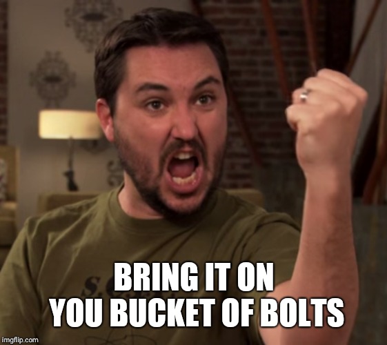 Wheaton Rage | BRING IT ON YOU BUCKET OF BOLTS | image tagged in wheaton rage | made w/ Imgflip meme maker