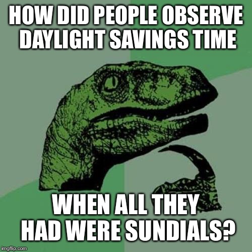 Philosoraptor Meme | HOW DID PEOPLE OBSERVE DAYLIGHT SAVINGS TIME; WHEN ALL THEY HAD WERE SUNDIALS? | image tagged in memes,philosoraptor | made w/ Imgflip meme maker