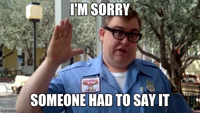 Sorry Folks | I'M SORRY SOMEONE HAD TO SAY IT | image tagged in sorry folks | made w/ Imgflip meme maker