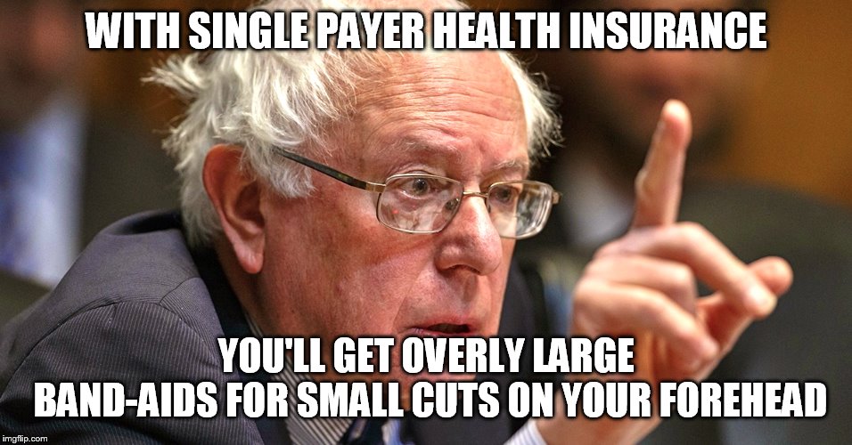 bernie sanders | WITH SINGLE PAYER HEALTH INSURANCE; YOU'LL GET OVERLY LARGE BAND-AIDS FOR SMALL CUTS ON YOUR FOREHEAD | image tagged in bernie sanders | made w/ Imgflip meme maker