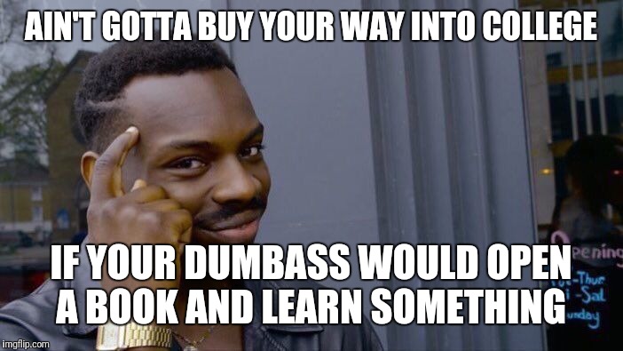 Roll Safe Think About It | AIN'T GOTTA BUY YOUR WAY INTO COLLEGE; IF YOUR DUMBASS WOULD OPEN A BOOK AND LEARN SOMETHING | image tagged in memes,roll safe think about it | made w/ Imgflip meme maker
