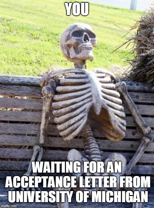 Waiting Skeleton Meme | YOU WAITING FOR AN ACCEPTANCE LETTER FROM UNIVERSITY OF MICHIGAN | image tagged in memes,waiting skeleton | made w/ Imgflip meme maker