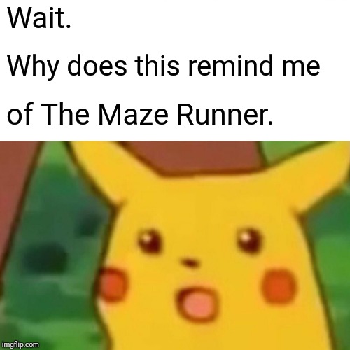 Surprised Pikachu Meme | Wait. Why does this remind me of The Maze Runner. | image tagged in memes,surprised pikachu | made w/ Imgflip meme maker