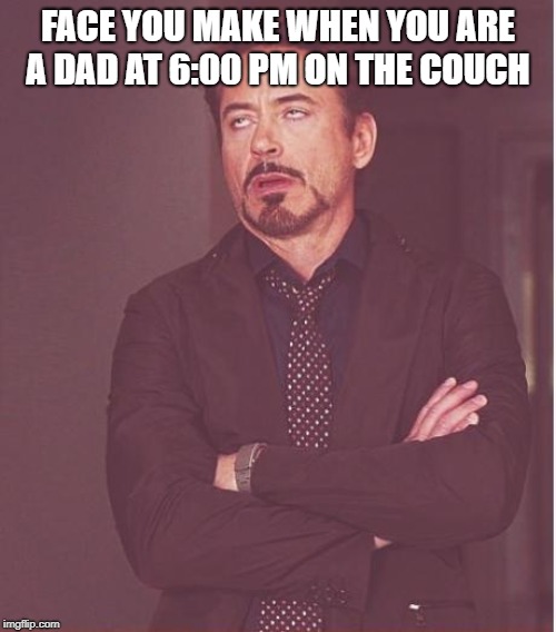 Face You Make Robert Downey Jr Meme | FACE YOU MAKE WHEN YOU ARE A DAD AT 6:00 PM ON THE COUCH | image tagged in memes,face you make robert downey jr | made w/ Imgflip meme maker
