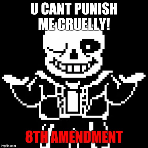 Sans | U CANT PUNISH ME CRUELLY! 8TH AMENDMENT | image tagged in sans | made w/ Imgflip meme maker
