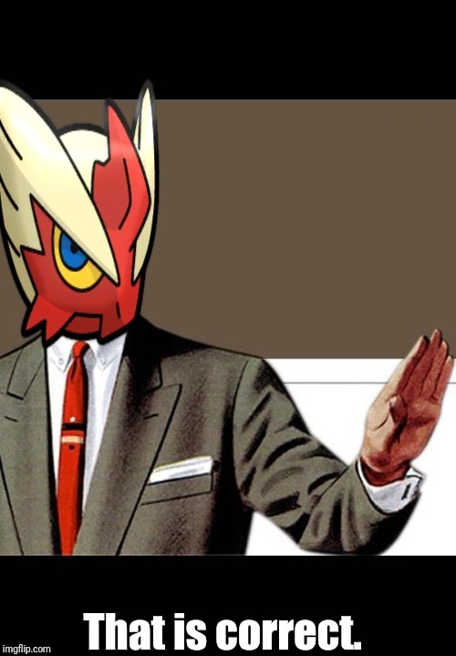 That is correct. | image tagged in just shut up already blaze the blaziken | made w/ Imgflip meme maker