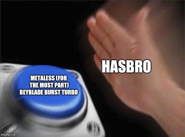 Blank Nut Button Meme | HASBRO; METALESS (FOR THE MOST PART) BEYBLADE BURST TURBO | image tagged in memes,blank nut button | made w/ Imgflip meme maker