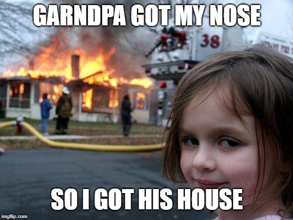 Disaster Girl Meme | GARNDPA GOT MY NOSE; SO I GOT HIS HOUSE | image tagged in memes,disaster girl | made w/ Imgflip meme maker