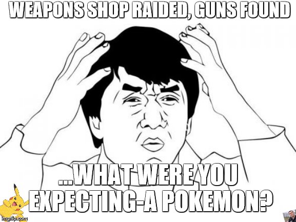 Gotta snipe em' all! | WEAPONS SHOP RAIDED, GUNS FOUND; ...WHAT WERE YOU EXPECTING-A POKEMON? | image tagged in memes,jackie chan wtf | made w/ Imgflip meme maker