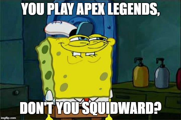 Don't You Squidward | YOU PLAY APEX LEGENDS, DON'T YOU SQUIDWARD? | image tagged in memes,dont you squidward | made w/ Imgflip meme maker