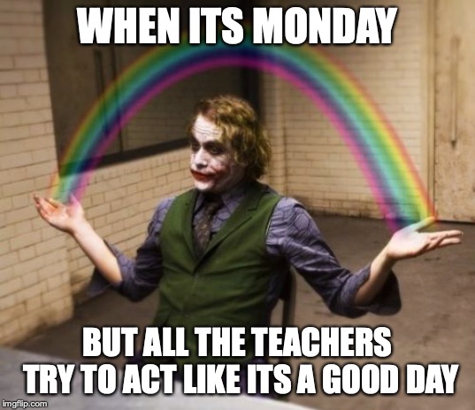 Joker Rainbow Hands Meme | WHEN ITS MONDAY; BUT ALL THE TEACHERS TRY TO ACT LIKE ITS A GOOD DAY | image tagged in memes,joker rainbow hands | made w/ Imgflip meme maker