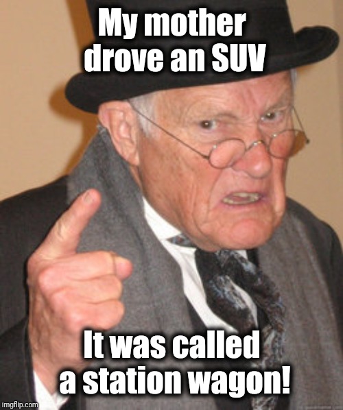 Back In My Day Meme | My mother drove an SUV It was called a station wagon! | image tagged in memes,back in my day | made w/ Imgflip meme maker