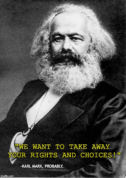 Karl Marx | "WE WANT TO TAKE AWAY YOUR RIGHTS AND CHOICES!" -KARL MARX, PROBABLY. | image tagged in karl marx | made w/ Imgflip meme maker
