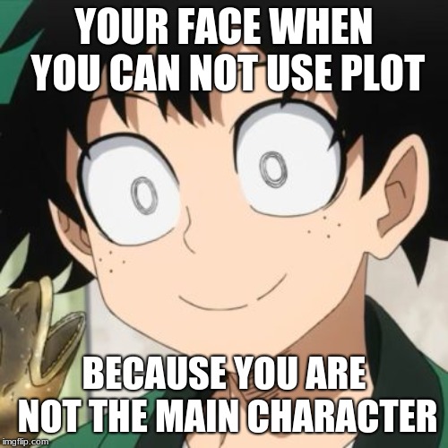 Triggered Deku | YOUR FACE WHEN YOU CAN NOT USE PLOT; BECAUSE YOU ARE NOT THE MAIN CHARACTER | image tagged in triggered deku | made w/ Imgflip meme maker