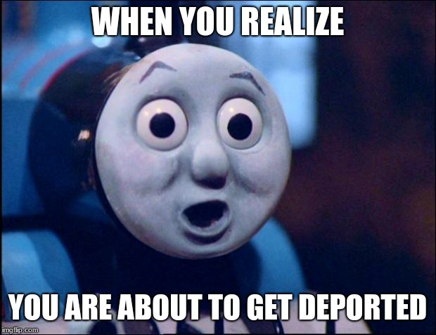 oh shit thomas | WHEN YOU REALIZE; YOU ARE ABOUT TO GET DEPORTED | image tagged in oh shit thomas | made w/ Imgflip meme maker