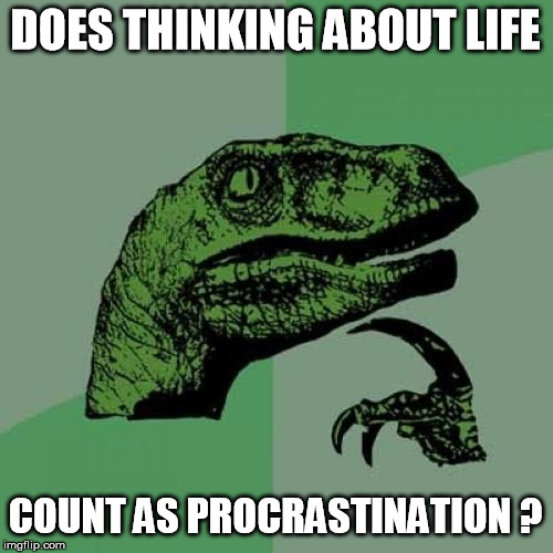 This happens when you overthink | DOES THINKING ABOUT LIFE; COUNT AS PROCRASTINATION ? | image tagged in memes,philosoraptor | made w/ Imgflip meme maker