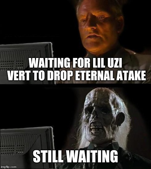 I'll Just Wait Here | WAITING FOR LIL UZI VERT TO DROP ETERNAL ATAKE; STILL WAITING | image tagged in memes,ill just wait here | made w/ Imgflip meme maker
