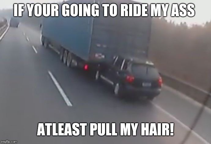 tailgate | IF YOUR GOING TO RIDE MY ASS; ATLEAST PULL MY HAIR! | image tagged in tailgate | made w/ Imgflip meme maker