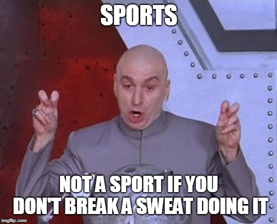 Dr Evil Laser Meme | SPORTS NOT A SPORT IF YOU DON'T BREAK A SWEAT DOING IT | image tagged in memes,dr evil laser | made w/ Imgflip meme maker