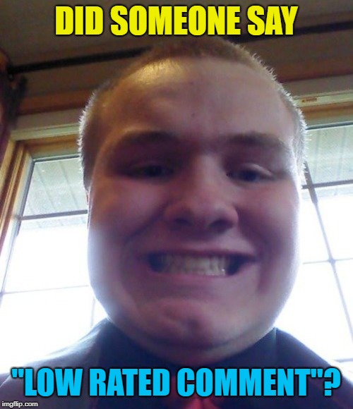 DID SOMEONE SAY "LOW RATED COMMENT"? | made w/ Imgflip meme maker