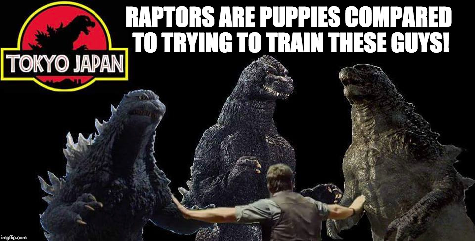 Kaiju training | RAPTORS ARE PUPPIES COMPARED TO TRYING TO TRAIN THESE GUYS! | image tagged in jurassic park | made w/ Imgflip meme maker