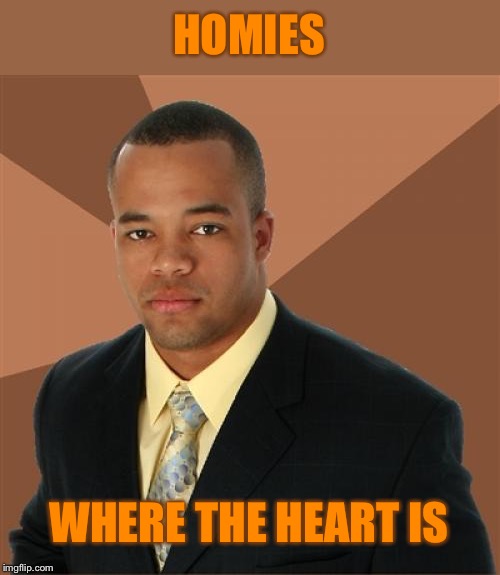 Successful Black Man | HOMIES; WHERE THE HEART IS | image tagged in memes,successful black man,homies,home,heart | made w/ Imgflip meme maker