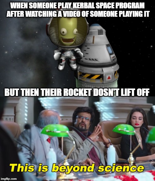 WHEN SOMEONE PLAY KERBAL SPACE PROGRAM AFTER WATCHING A VIDEO OF SOMEONE PLAYING IT; BUT THEN THEIR ROCKET DOSN'T LIFT OFF | image tagged in kerbal,this is beyond science | made w/ Imgflip meme maker