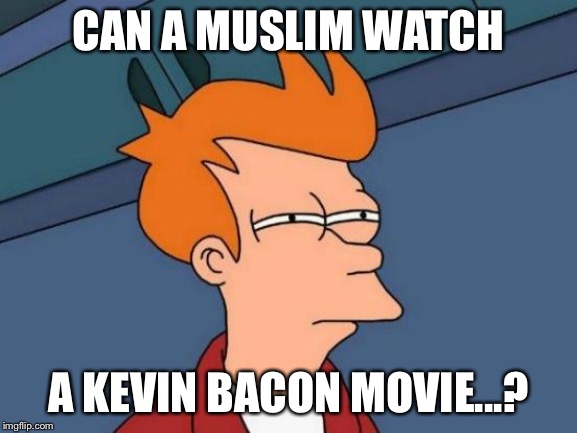 Inshallah... | CAN A MUSLIM WATCH; A KEVIN BACON MOVIE...? | image tagged in memes,futurama fry | made w/ Imgflip meme maker